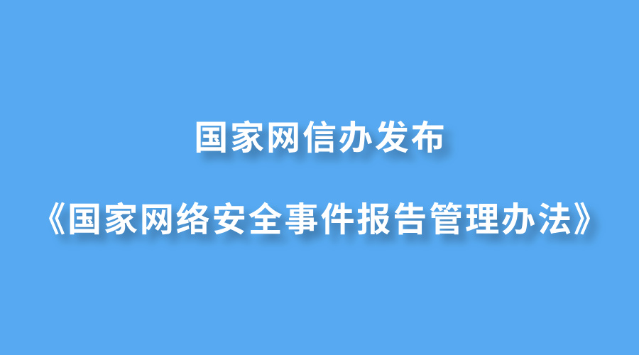 国家网信办发布《国家网络安全事件报告管理办法》(附全文)