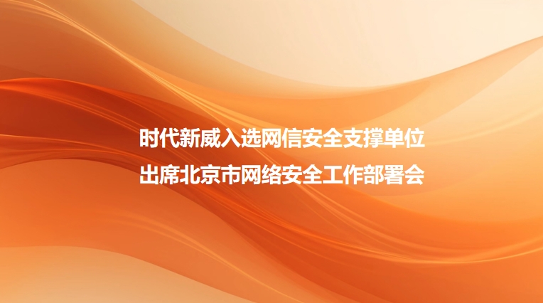 荣誉认证丨时代新威获评北京市网络安全技术支撑单位，携手共筑首都网络安全防线